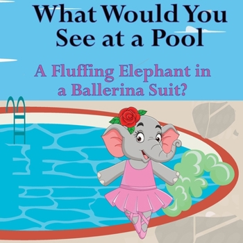 Paperback What Would You See at a Pool: A Fluffing Elephant in a Ballerina Suit? Book