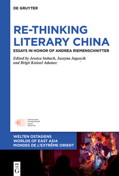 Re-Thinking Literary China: A Festschrift in Honor of Andrea Riemenschnitter (Welten Ostasiens / Worlds of East Asia / Mondes de l’Extrême Orient, 40)