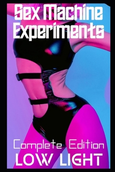 Sex Machine Experiments: Complete Edition (MF and FF Robot Erotica) (Drilled by Robots! Completed Works of Machine Erotica!)