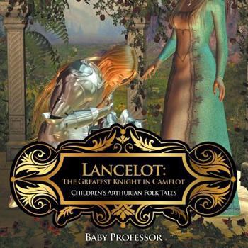 Lancelot: The Greatest Knight in Camelot Children's Arthurian Folk Tales