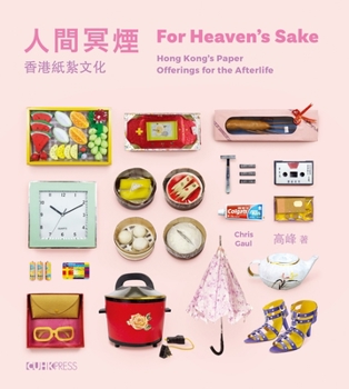 Hardcover For Heaven's Sake: Hong Kong's Paper Offerings for the Afterlife Book