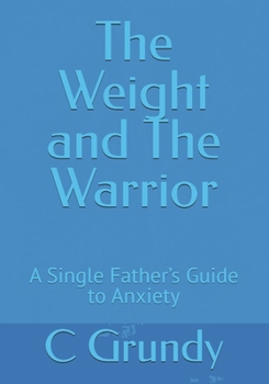 The Weight and The Warrior: A Single Father’s Guide to Anxiety