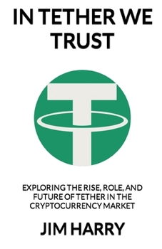 Paperback In Tether We Trust: Exploring the Rise, Role, and Future of Tether in the Cryptocurrency Market Book
