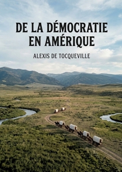 De la démocratie en Amérique: Une analyse pénétrante des institutions et des moeurs américaines par Alexis de Tocqueville. (French Edition)