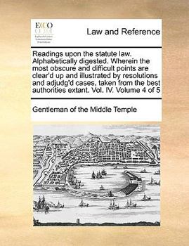 Paperback Readings Upon the Statute Law. Alphabetically Digested. Wherein the Most Obscure and Difficult Points Are Clear'd Up and Illustrated by Resolutions an Book