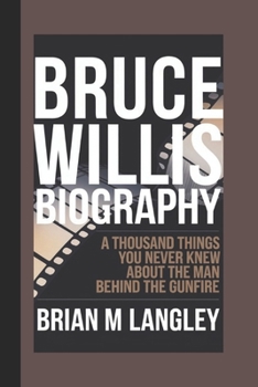 Paperback Bruce Willis Biography: A Thousand Things You Never Knew About The Man Behind The Gunfire Book
