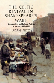 Paperback The Celtic Revival in Shakespeare's Wake: Appropriation and Cultural Politics in Ireland, 1867-1922 Book