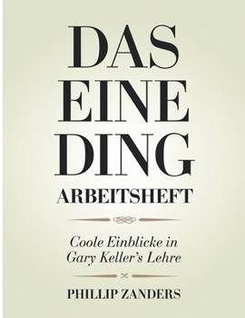 Das Eine Ding Arbeitsheft: Coole Einblicke in Gary Keller's Lehre (German Edition)