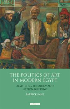 Hardcover The Politics of Art in Modern Egypt: Aesthetics, Ideology and Nation-Building Book