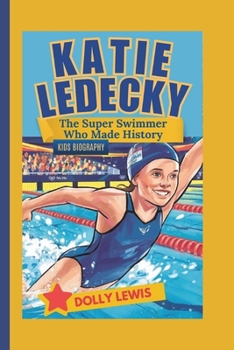 KATIE LEDECKY: The Super Swimmer Who Made History (Kids Biography)