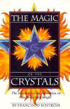The Magic of the Crystals: A True Account of Sacred Initiation in the Brazilian Jungle