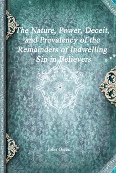 Paperback The Nature, Power, Deceit, and Prevalency of the Remainders of Indwelling Sin in Believers Book