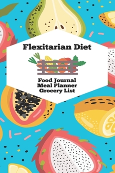 Flexitarian Diet Food Journal Meal Planner Grocery List: Fruit Patterned Healthy Eating Book | Lose Weight, Be Healthier, and Live Life Better
