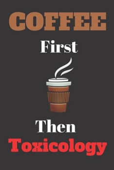Coffee First Then Toxicology: Toxicologist Who Loves Coffee Notebook Journal. Gift.