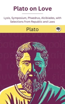 Plato on Love: Lysis, Symposium, Phaedrus, Alcibiades, with Selections from Republic and Laws (Grapevine edition)