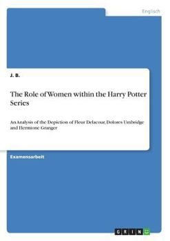 Paperback The Role of Women within the Harry Potter Series: An Analysis of the Depiction of Fleur Delacour, Dolores Umbridge and Hermione Granger [German] Book