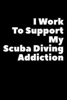 Paperback I Work To Support My Scuba Diving Addiction: Composition Logbook and Lined Notebook Funny Gag Gift For Scuba Divers and Instructors Book