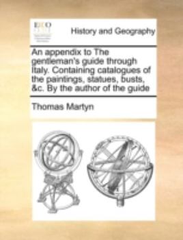 Paperback An Appendix to the Gentleman's Guide Through Italy. Containing Catalogues of the Paintings, Statues, Busts, &C. by the Author of the Guide Book