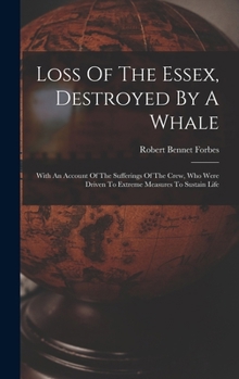 Hardcover Loss Of The Essex, Destroyed By A Whale: With An Account Of The Sufferings Of The Crew, Who Were Driven To Extreme Measures To Sustain Life Book