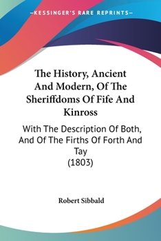 Paperback The History, Ancient And Modern, Of The Sheriffdoms Of Fife And Kinross: With The Description Of Both, And Of The Firths Of Forth And Tay (1803) Book