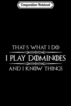 Composition Notebook: Dominoes Player - I Play Dominoes & I Know Things Domino  Journal/Notebook Blank Lined Ruled 6x9 100 Pages