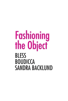 Paperback Fashioning the Object: Bless, Boudicca, and Sandra Backlund Book