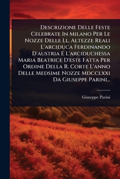 Paperback Descrizione Delle Feste Celebrate In Milano Per Le Nozze Delle Ll. Altezze Reali L'arciduca Ferdinando D'austria E L'arciduchessa Maria Beatrice D'est [Italian] Book