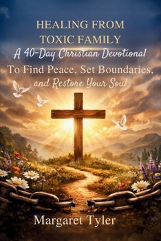 Healing From Toxic Family: A 40-Day Christian Devotional to Find Peace, Set Boundaries, and Restore Your Soul (Healing Through Christ Devotionals)