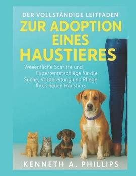 DER VOLLSTÄNDIGE LEITFADEN ZUR ADOPTION EINES HAUSTIERES: Wichtige Schritte und Expertenratschläge für die Suche, Vorbereitung und Pflege Ihres neuen Haustieres (German Edition)