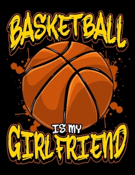 Basketball Is My Girlfriend: Basketball Is My Girlfriend Blank Sketchbook to Draw and Paint (110 Empty Pages, 8.5" x 11")