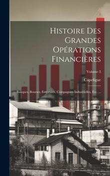 Hardcover Histoire Des Grandes Opérations Financières: Banques, Bourses, Emprunts, Compagnies Industrielles, Etc. ...; Volume 3 [French] Book