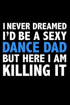 Paperback I never dreamed I'd a sexy dance dad but here I am killing it Career Journal 6 x 9 120 pages notebook: Funny Parents Notebook Book
