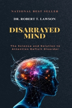 Disarrayed Mind: The Science and Solution to Attention Deficit Disorder