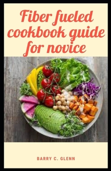 Paperback Fiber Fueled Cookbook Guide For Novice: Fiber is a complex carbohydrate found in the cell walls of all plant-based foods Book