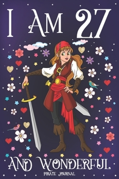 Pirate Journal I am 27 and Wonderful: A Happy 27th Birthday Girl Notebook Diary for Girls | Cute Pirate with Sword Sketchbook Journal for 27 Year Old ... Granddaughter Anniversary Gift Ideas for Her