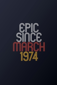 Epic Since March 1974: Blank Lined Journal, Happy Birthday Notebook, Diary Perfect Gift For Your Loved Ones