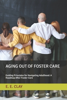 Paperback Aging Out of Foster Care: Guiding Principles for Navigating Adulthood: A Roadmap After Foster Care Book