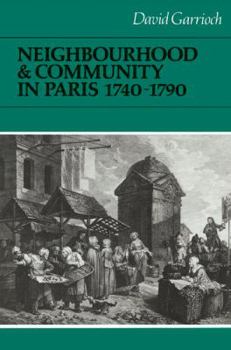Neighbourhood and Community in Paris, 1740-1790 - Book  of the Cambridge Studies in Early Modern History