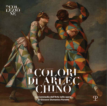 I Colori Di Arlecchino: La Commedia Dell'arte Nelle Opere Di Giovanni Domenico Ferretti