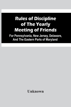 Paperback Rules Of Discipline Of The Yearly Meeting Of Friends: For Pennsylvania, New Jersey, Delaware, And The Eastern Parts Of Maryland Book