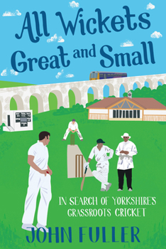 Paperback All Wickets Great and Small: In Search of Yorkshire's Grassroots Cricket Book