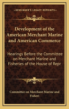 Hardcover Development of the American Merchant Marine and American Commerce: Hearings Before the Committee on Merchant Marine and Fisheries of the House of Repr Book