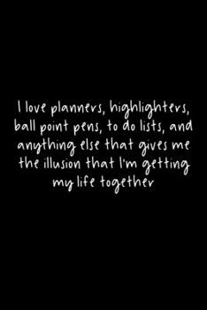 Paperback I Love Planners, Highlighters, Ball Point Pens, To Do Lists, And Anything Else That Gives Me The Illusion I'm Getting My Life Together: 105 Undated Pa Book