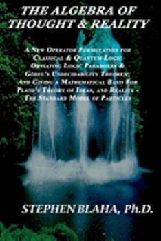 Paperback The Algebra of Thought & Reality: A New Operator Formulation for Classical & Quantum Logic Obviating Logic Paradoxes & Godel's Undecidability Theorem; Book