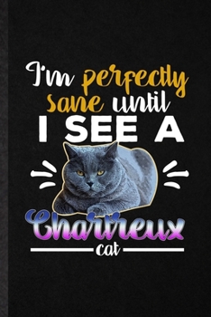 I'm Perfectly Sane Until I See a Chartreux Cat: Funny Blank Lined Notebook/ Journal For Pet Kitten Trainer, Chartreux Cat Owner, Inspirational Saying ... Birthday Gift Idea Cute Ruled 6x9 110 Pages