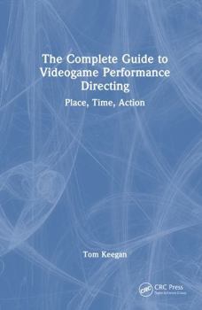 Hardcover The Complete Guide to Videogame Performance Directing: Place, Time, Action Book