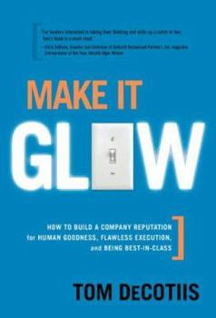 Hardcover Make It Glow: How to Build a Company Reputation for Human Goodness, Flawless Execution, and Being Best-In-Class Book