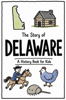 The Story of Delaware - A History Book for Kids: A Fun and Educational Illustrated Delaware History Book for Kids with Fast Facts and Easy Reading for Young Readers (US History for Kids)