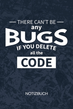 There Can't Be Any Bugs If You Delete The Code: Softwareentwickler Notizbuch A5 Kariert - Entwickler Heft - Game Development Notizheft 120 Seiten KARO ... - Programmierer Geschenk (German Edition)