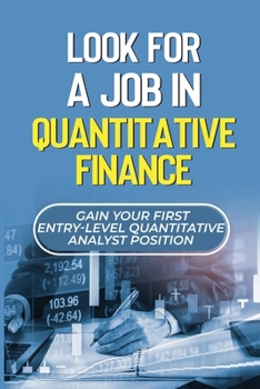 Paperback Look For A Job In Quantitative Finance: Gain Your First Entry-Level Quantitative Analyst Position: How To Become A Quant Book